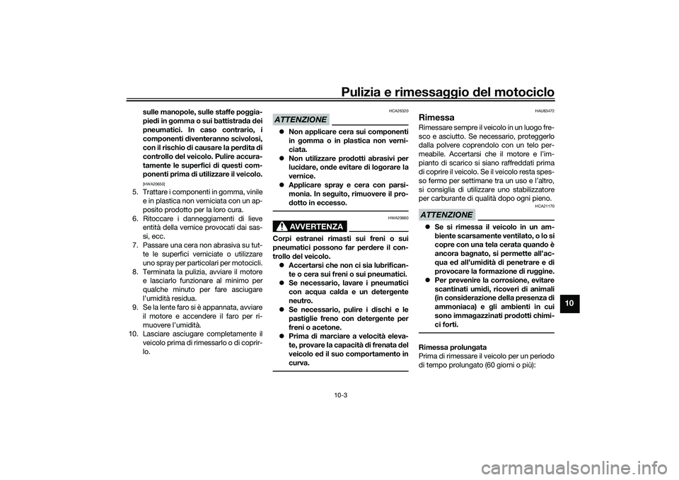 YAMAHA NMAX 155 2021 Manuale duso (in Italian) Pulizia e rimessaggio del motociclo10-3
10
sulle manopole, sulle staffe po ggia-
pie di in gomma o sui battistra da dei
pneumatici. In caso contrario, i
componenti diventeranno scivolosi,
con il ri YAMAHA NMAX 155 2021 Manuale duso (in Italian) Pulizia e rimessaggio del motociclo10-3
10
sulle manopole, sulle staffe po ggia-
pie di in gomma o sui battistra da dei
pneumatici. In caso contrario, i
componenti diventeranno scivolosi,
con il ri