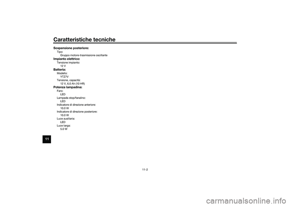 YAMAHA NMAX 155 2021 Manuale duso (in Italian) Caratteristiche tecniche
11-2
11
Sospensione posteriore:Tipo:Gruppo motore-trasmissione oscillanteImpianto elettrico:Tensione impianto:12 VBatteria:Modello:
YTZ7V
Tensione, capacità: 12 V, 6.0 Ah (10 YAMAHA NMAX 155 2021 Manuale duso (in Italian) Caratteristiche tecniche
11-2
11
Sospensione posteriore:Tipo:Gruppo motore-trasmissione oscillanteImpianto elettrico:Tensione impianto:12 VBatteria:Modello:
YTZ7V
Tensione, capacità: 12 V, 6.0 Ah (10