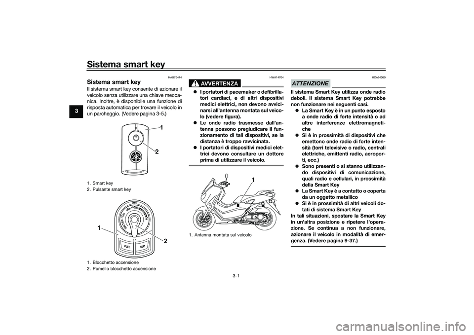 YAMAHA NMAX 155 2021 Manuale duso (in Italian) Sistema smart key
3-1
3
HAU76444
Sistema smart keyIl sistema smart key consente di azionare il
veicolo senza utilizzare una chiave mecca-
nica. Inoltre, è disponibile una funzione di
risposta automat YAMAHA NMAX 155 2021 Manuale duso (in Italian) Sistema smart key
3-1
3
HAU76444
Sistema smart keyIl sistema smart key consente di azionare il
veicolo senza utilizzare una chiave mecca-
nica. Inoltre, è disponibile una funzione di
risposta automat