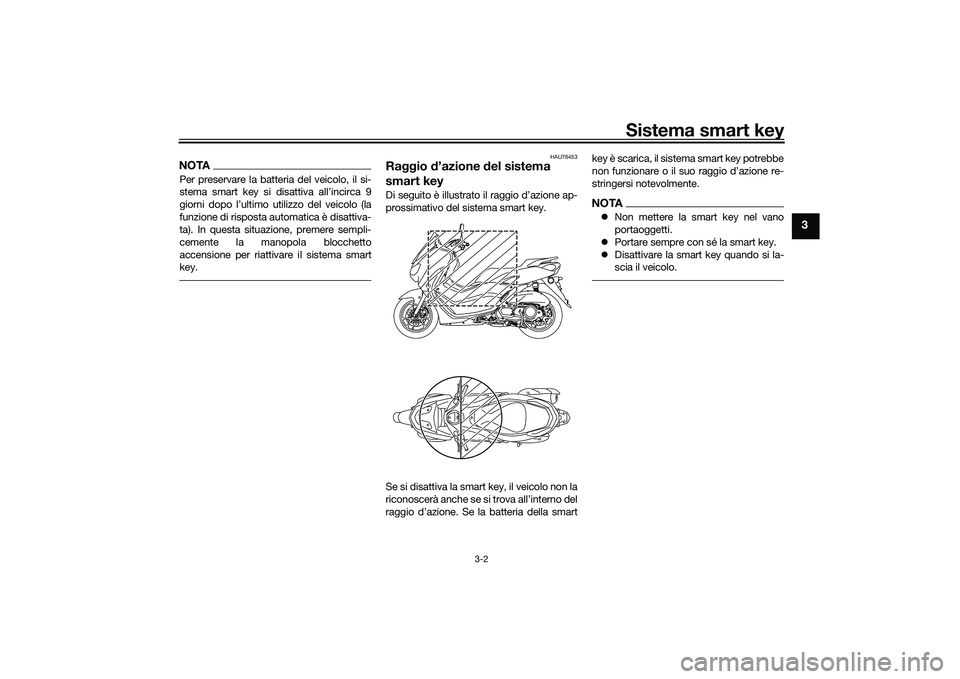 YAMAHA NMAX 155 2021 Manuale duso (in Italian) Sistema smart key
3-2
3
NOTAPer preservare la batteria del veicolo, il si-
stema smart key si disattiva all’incirca 9
giorni dopo l’ultimo utilizzo del veicolo (la
funzione di risposta automatica YAMAHA NMAX 155 2021 Manuale duso (in Italian) Sistema smart key
3-2
3
NOTAPer preservare la batteria del veicolo, il si-
stema smart key si disattiva all’incirca 9
giorni dopo l’ultimo utilizzo del veicolo (la
funzione di risposta automatica