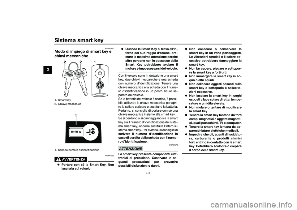 YAMAHA NMAX 155 2021 Manuale duso (in Italian) Sistema smart key
3-3
3
HAUN2460
Modo di impie go di smart key e
chiavi meccaniche
AVVERTENZA
HWA17952
Portare con sé la Smart Key. Non
lasciarla sul veicolo.
Quan do la Smart Key si trova YAMAHA NMAX 155 2021 Manuale duso (in Italian) Sistema smart key
3-3
3
HAUN2460
Modo di impie go di smart key e
chiavi meccaniche
AVVERTENZA
HWA17952
Portare con sé la Smart Key. Non
lasciarla sul veicolo.
Quan do la Smart Key si trova