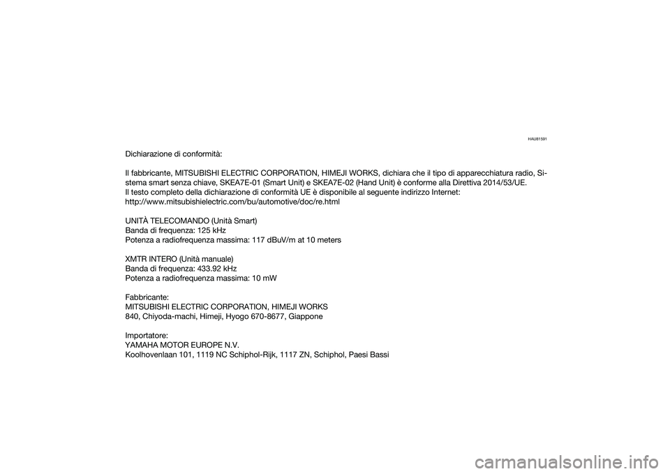 YAMAHA NMAX 155 2021  Manuale duso (in Italian) HAU81591
Dichiarazione di conformità:
Il fabbricante, MITSUBISHI ELECTRIC CORPORATION, HIMEJI WORKS, dichiara che il tipo di apparecchiatura radio, Si-
stema smart senza chiave, SKEA7E-01 (Smart Unit