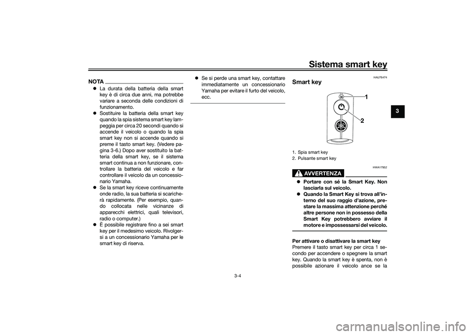 YAMAHA NMAX 155 2021  Manuale duso (in Italian) Sistema smart key
3-4
3
NOTALa durata della batteria della smart
key è di circa due anni, ma potrebbe
variare a seconda delle condizioni di
funzionamento.
 Sostituire la batteria della smart ke