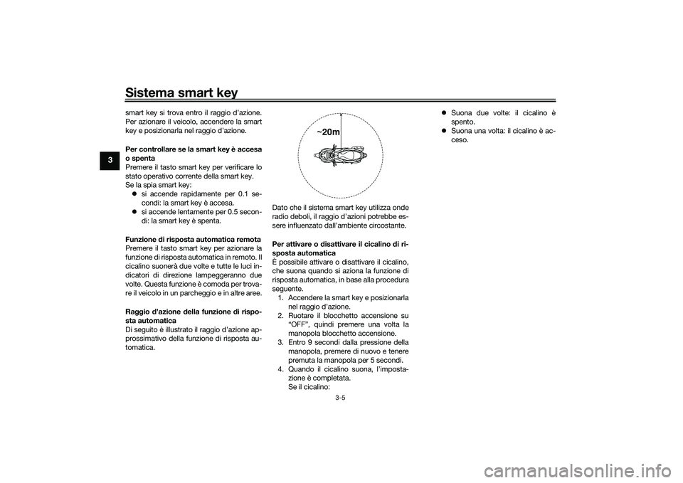 YAMAHA NMAX 155 2021 Manuale duso (in Italian) Sistema smart key
3-5
3
smart key si trova entro il raggio d’azione.
Per azionare il veicolo, accendere la smart
key e posizionarla nel raggio d’azione.
Per controllare se la smart key è accesa
o YAMAHA NMAX 155 2021 Manuale duso (in Italian) Sistema smart key
3-5
3
smart key si trova entro il raggio d’azione.
Per azionare il veicolo, accendere la smart
key e posizionarla nel raggio d’azione.
Per controllare se la smart key è accesa
o