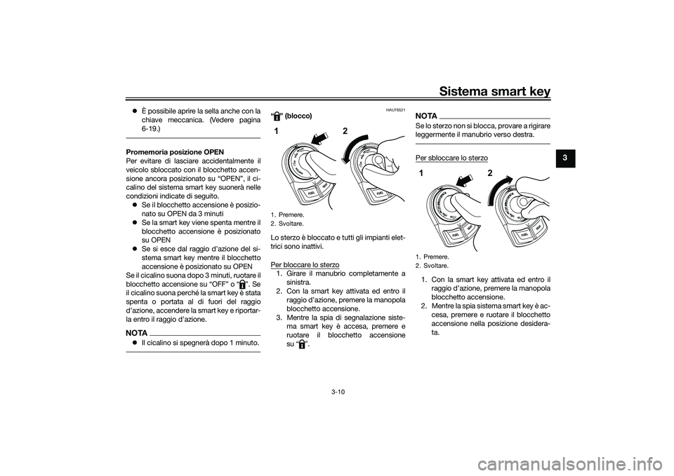 YAMAHA NMAX 155 2021  Manuale duso (in Italian) Sistema smart key
3-10
3
È possibile aprire la sella anche con la
chiave meccanica. (Vedere pagina
6-19.)Promemoria posizione OPEN
Per evitare di lasciare accidentalmente il
veicolo sbloccato con 