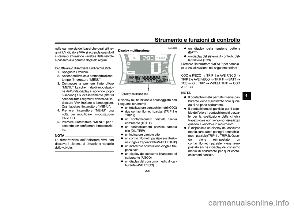 YAMAHA NMAX 155 2021  Manuale duso (in Italian) Strumento e funzioni di controllo
6-6
6
nelle gamme sia dei bassi che degli alti re-
gimi. L’indicatore VVA si accende quando il
sistema di attuazione variabile delle valvole
è passato alla gamma d