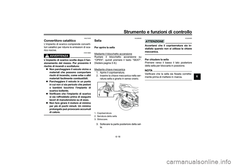 YAMAHA NMAX 155 2021  Manuale duso (in Italian) Strumento e funzioni di controllo
6-18
6
HAU13435
Convertitore cataliticoL’impianto di scarico comprende converti-
tori catalitici per ridurre le emissioni di sca-
rico nocive.
AVVERTENZA
HWA10863
L