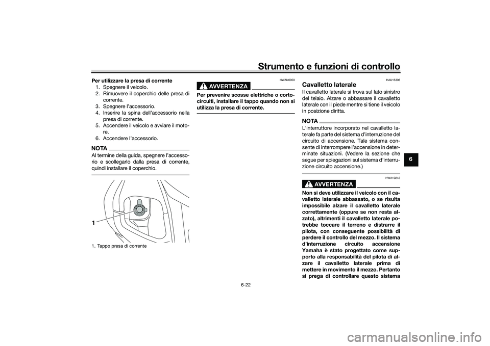 YAMAHA NMAX 155 2021  Manuale duso (in Italian) Strumento e funzioni di controllo
6-22
6
Per utilizzare la presa d i corrente
1. Spegnere il veicolo.
2. Rimuovere il coperchio delle presa di corrente.
3. Spegnere l’accessorio.
4. Inserire la spin