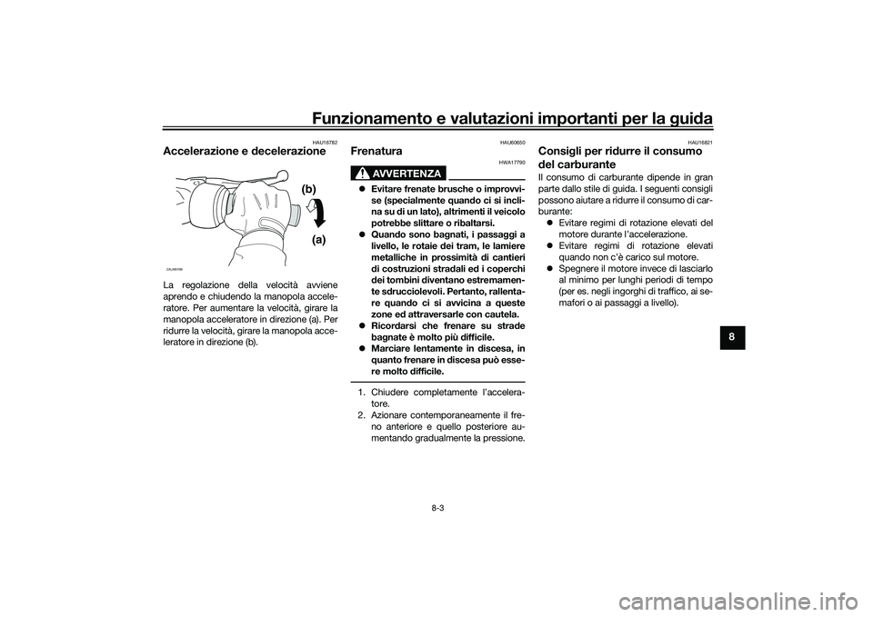 YAMAHA NMAX 155 2021 Manuale duso (in Italian) Funzionamento e valutazioni importanti per la gui da
8-3
8
HAU16782
Accelerazione e decelerazioneLa regolazione della velocità avviene
aprendo e chiudendo la manopola accele-
ratore. Per aumentare l YAMAHA NMAX 155 2021 Manuale duso (in Italian) Funzionamento e valutazioni importanti per la gui da
8-3
8
HAU16782
Accelerazione e decelerazioneLa regolazione della velocità avviene
aprendo e chiudendo la manopola accele-
ratore. Per aumentare l