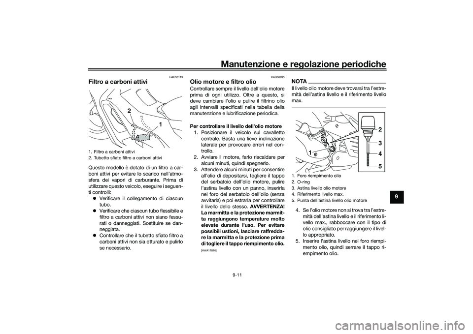 YAMAHA NMAX 155 2021 Manuale duso (in Italian) Manutenzione e regolazione perio diche
9-11
9
HAU36113
Filtro a carboni attiviQuesto modello è dotato di un filtro a car-
boni attivi per evitare lo scarico nell’atmo-
sfera dei vapori di carburant YAMAHA NMAX 155 2021 Manuale duso (in Italian) Manutenzione e regolazione perio diche
9-11
9
HAU36113
Filtro a carboni attiviQuesto modello è dotato di un filtro a car-
boni attivi per evitare lo scarico nell’atmo-
sfera dei vapori di carburant