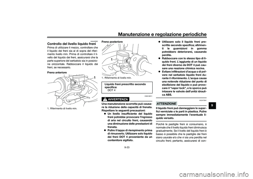 YAMAHA NMAX 155 2021 Manuale duso (in Italian) Manutenzione e regolazione perio diche
9-23
9
HAU40262
Controllo del livello liq uido freniPrima di utilizzare il mezzo, controllare che
il liquido dei freni sia al di sopra del riferi-
mento livello YAMAHA NMAX 155 2021 Manuale duso (in Italian) Manutenzione e regolazione perio diche
9-23
9
HAU40262
Controllo del livello liq uido freniPrima di utilizzare il mezzo, controllare che
il liquido dei freni sia al di sopra del riferi-
mento livello
