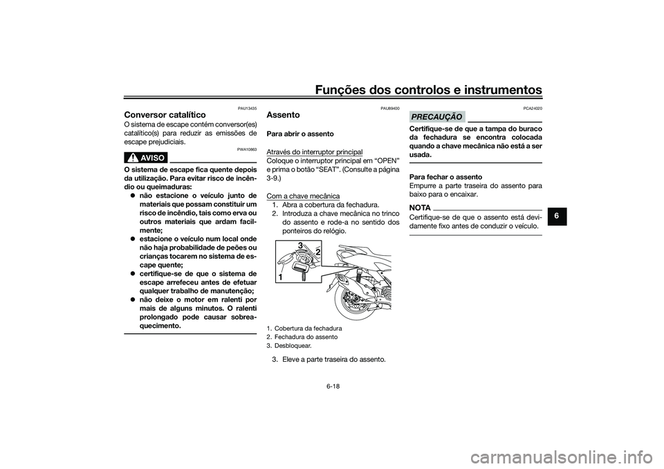 YAMAHA NMAX 155 2021  Manual de utilização (in Portuguese) Funções dos controlos e instrumentos
6-18
6
PAU13435
Conversor catalíticoO sistema de escape contém conversor(es)
catalítico(s) para reduzir as emissões de
escape prejudiciais.
AVISO
PWA10863
O 