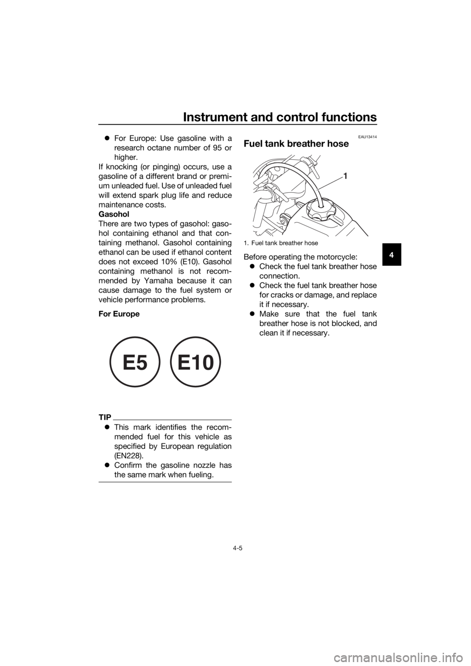 YAMAHA PW50 2022 Owners Manual Instrument and control functions
4-5
4
For Europe: Use gasoline with a
research octane number of 95 or
higher.
If knocking (or pinging) occurs, use a
gasoline of a different brand or premi-
um unl YAMAHA PW50 2022 Owners Manual Instrument and control functions
4-5
4
For Europe: Use gasoline with a
research octane number of 95 or
higher.
If knocking (or pinging) occurs, use a
gasoline of a different brand or premi-
um unl