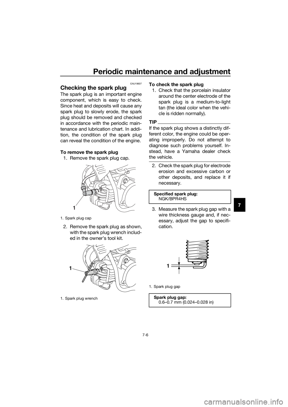 YAMAHA PW50 2022 Owners Manual Periodic maintenance an d a djustment
7-6
7
EAU19607
Checkin g the spark plu g
The spark plug is an important engine
component, which is easy to check.
Since heat and deposits will cause any
spark plu YAMAHA PW50 2022 Owners Manual Periodic maintenance an d a djustment
7-6
7
EAU19607
Checkin g the spark plu g
The spark plug is an important engine
component, which is easy to check.
Since heat and deposits will cause any
spark plu