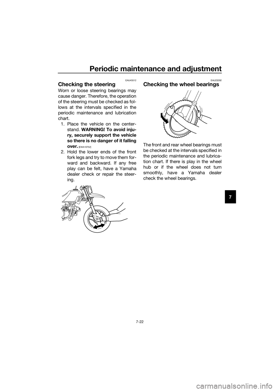 YAMAHA PW50 2022  Owners Manual Periodic maintenance an d a djustment
7-22
7
EAU45512
Checkin g the steerin g
Worn or loose steering bearings may
cause danger. Therefore, the operation
of the steering must be checked as fol-
lows at