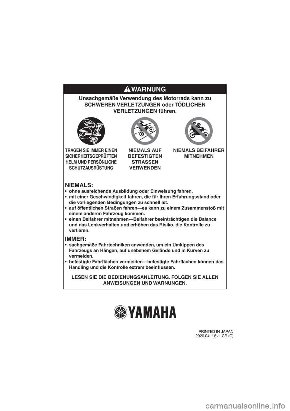 YAMAHA PW50 2021 Betriebsanleitungen (in German) NIEMALS:
Unsachgemäße Verwendung des Motorrads kann zu SCHWEREN VERLETZUNGEN oder TÖDLICHEN VERLETZUNGEN führen.
LESEN SIE DIE BEDIENUNGSANLEITUNG. FOLGEN SIE ALLEN
ANWEISUNGEN UND WARNUNGEN.
YAMAHA PW50 2021 Betriebsanleitungen (in German) NIEMALS:
Unsachgemäße Verwendung des Motorrads kann zu SCHWEREN VERLETZUNGEN oder TÖDLICHEN VERLETZUNGEN führen.
LESEN SIE DIE BEDIENUNGSANLEITUNG. FOLGEN SIE ALLEN
ANWEISUNGEN UND WARNUNGEN.