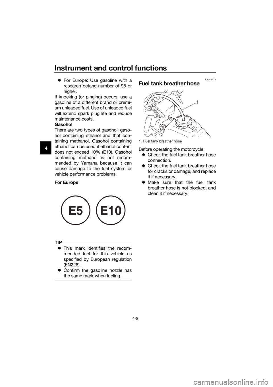 YAMAHA PW50 2019 Owners Manual Instrument and control functions
4-5
4
For Europe: Use gasoline with a
research octane number of 95 or
higher.
If knocking (or pinging) occurs, use a
gasoline of a different brand or premi-
um unl YAMAHA PW50 2019 Owners Manual Instrument and control functions
4-5
4
For Europe: Use gasoline with a
research octane number of 95 or
higher.
If knocking (or pinging) occurs, use a
gasoline of a different brand or premi-
um unl