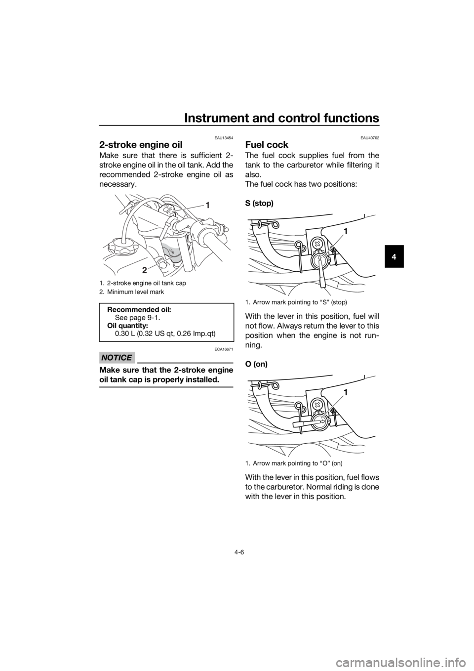 YAMAHA PW50 2019  Owners Manual Instrument and control functions
4-6
4
EAU13454
2-stroke en gine oil
Make sure that there is sufficient 2-
stroke engine oil in the oil tank. Add the
recommended 2-stroke engine oil as
necessary.
NOTI