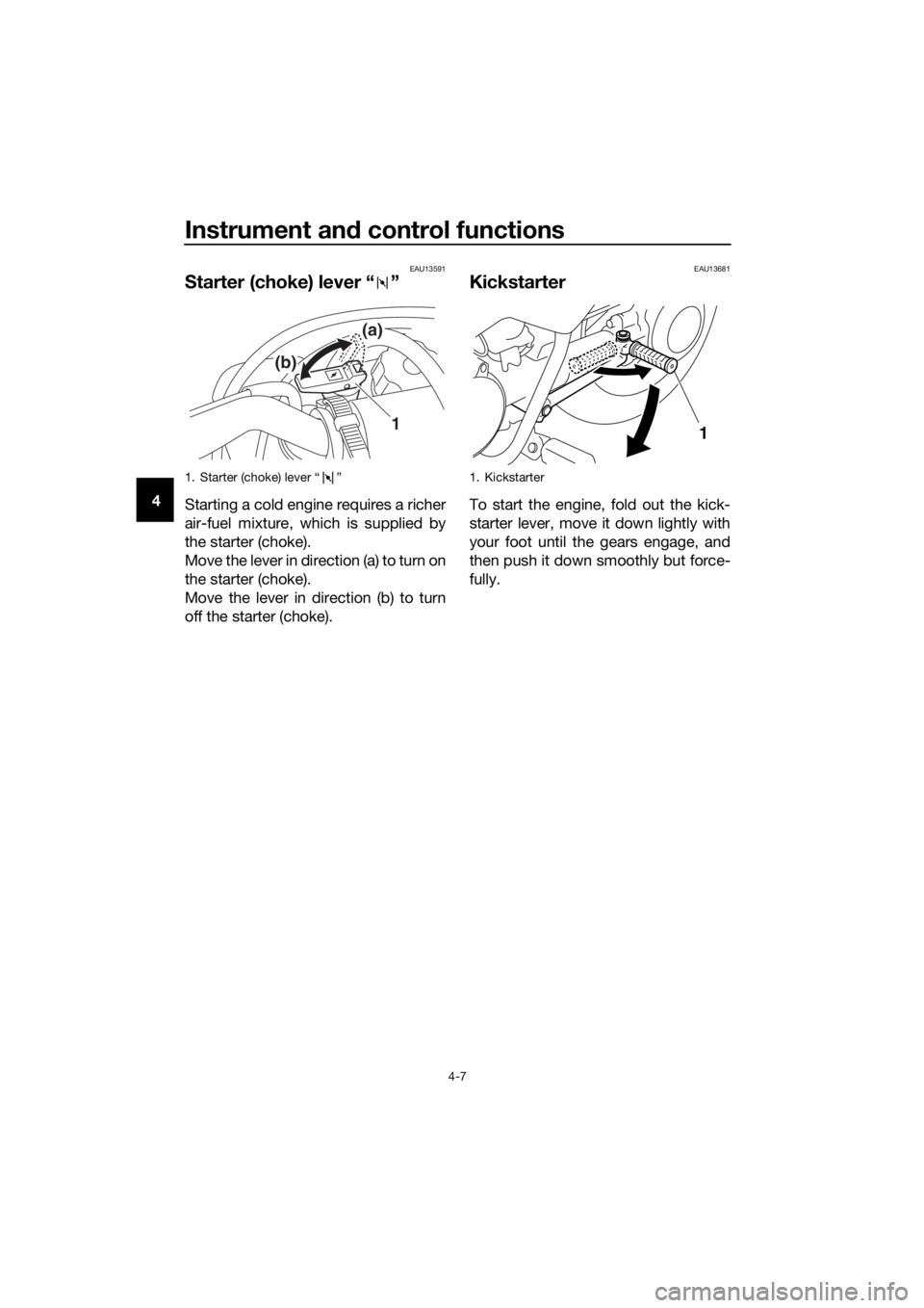 YAMAHA PW50 2019 Owners Guide Instrument and control functions
4-7
4
EAU13591
Starter (choke) lever “ ”
Starting a cold engine requires a richer
air-fuel mixture, which is supplied by
the starter (choke).
Move the lever in dir YAMAHA PW50 2019 Owners Guide Instrument and control functions
4-7
4
EAU13591
Starter (choke) lever “ ”
Starting a cold engine requires a richer
air-fuel mixture, which is supplied by
the starter (choke).
Move the lever in dir