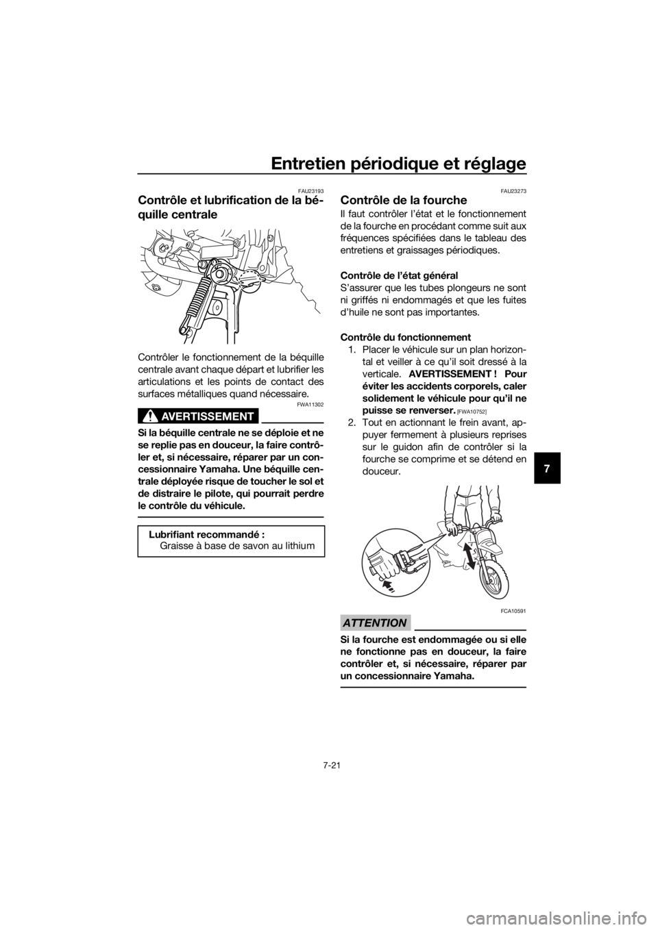 YAMAHA PW50 2019  Notices Demploi (in French) Entretien périodique et réglage
7-21
7
FAU23193
Contrôle et lubrification  de la bé-
quille centrale
Contrôler le fonctionnement de la béquille
centrale avant chaque départ et lubrifier les
art