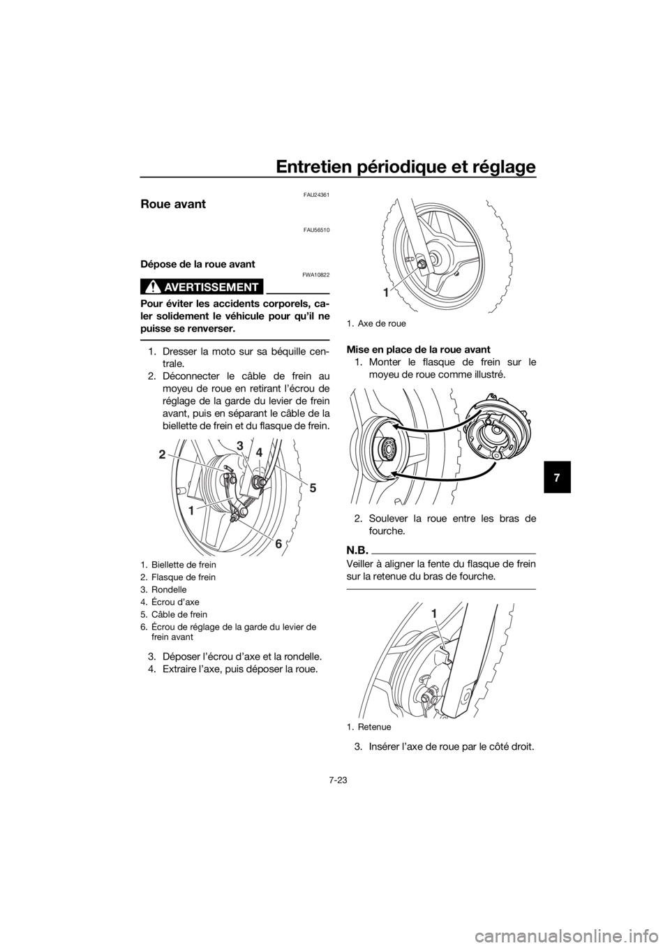 YAMAHA PW50 2019  Notices Demploi (in French) Entretien périodique et réglage
7-23
7
FAU24361
Roue avant
FAU56510
Dépose de la roue avant
AVERTISSEMENT
FWA10822
Pour éviter les acci dents corporels, ca-
ler soli dement le véhicule pour qu’