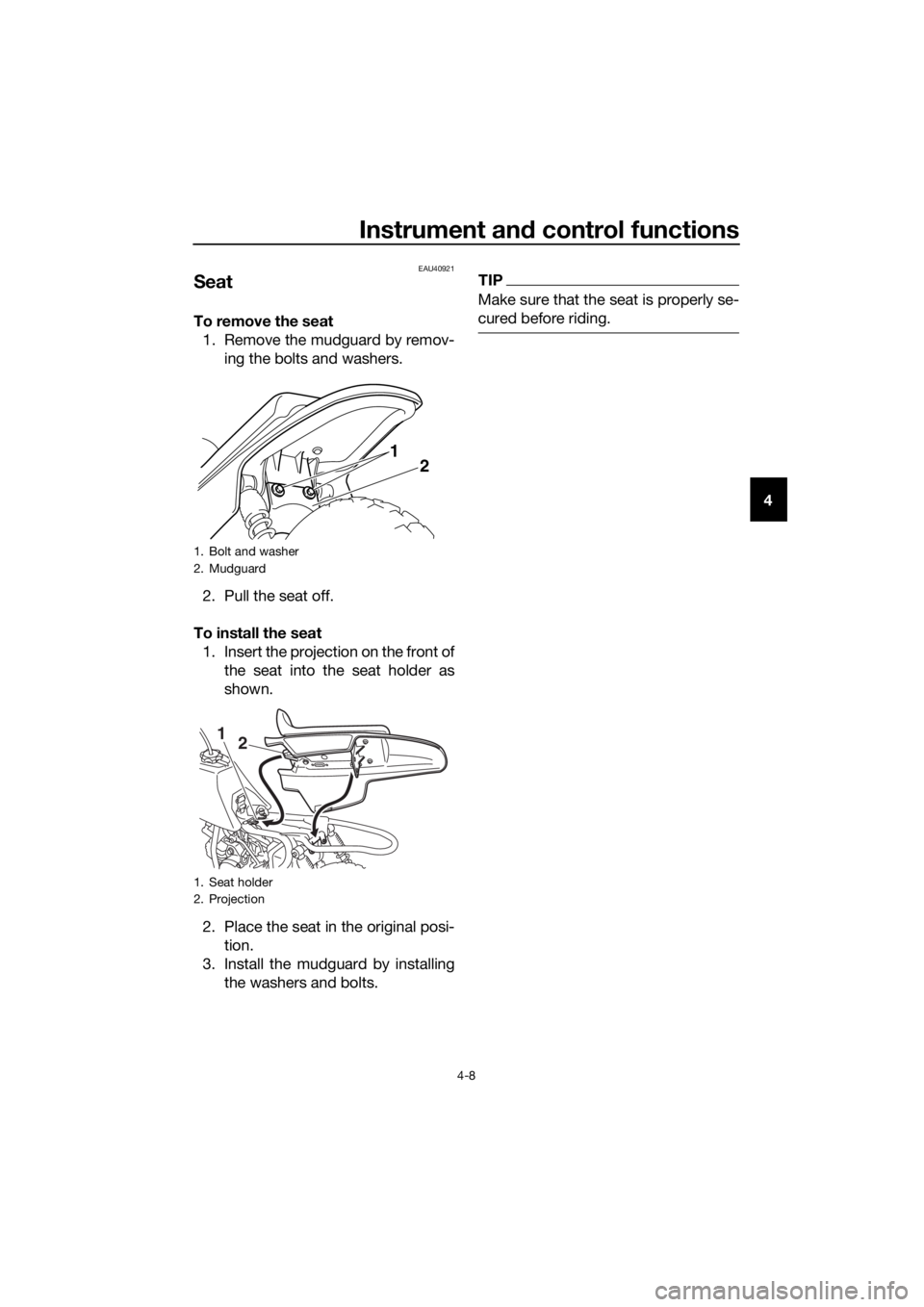YAMAHA PW50 2018 Owners Guide Instrument and control functions
4-8
4
EAU40921
Seat
To remove the seat
1. Remove the mudguard by remov- ing the bolts and washers.
2. Pull the seat off.
To install the seat 1. Insert the projection o YAMAHA PW50 2018 Owners Guide Instrument and control functions
4-8
4
EAU40921
Seat
To remove the seat
1. Remove the mudguard by remov- ing the bolts and washers.
2. Pull the seat off.
To install the seat 1. Insert the projection o