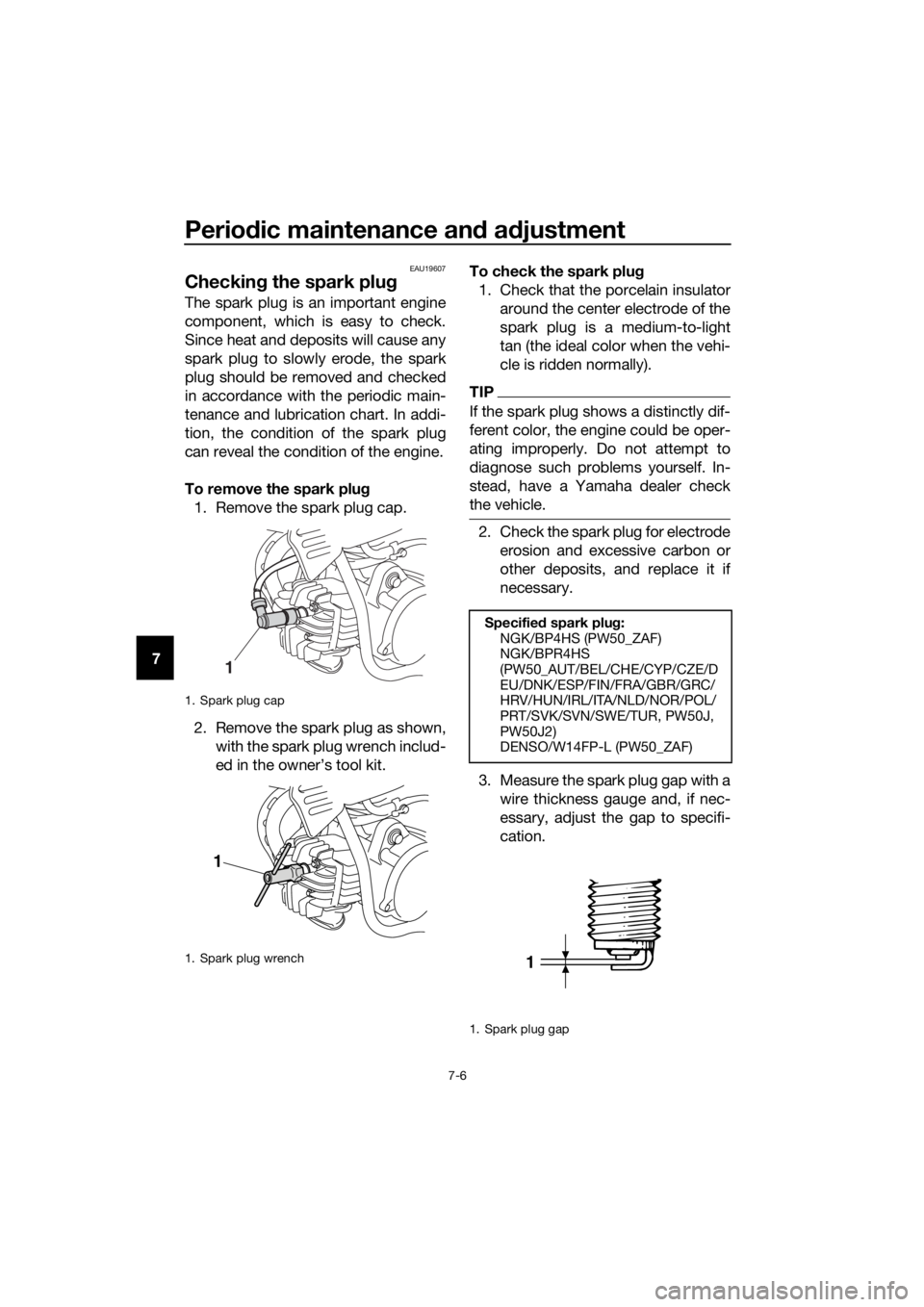 YAMAHA PW50 2018 Service Manual Periodic maintenance an d a djustment
7-6
7
EAU19607
Checkin g the spark plu g
The spark plug is an important engine
component, which is easy to check.
Since heat and deposits will cause any
spark plu YAMAHA PW50 2018 Service Manual Periodic maintenance an d a djustment
7-6
7
EAU19607
Checkin g the spark plu g
The spark plug is an important engine
component, which is easy to check.
Since heat and deposits will cause any
spark plu