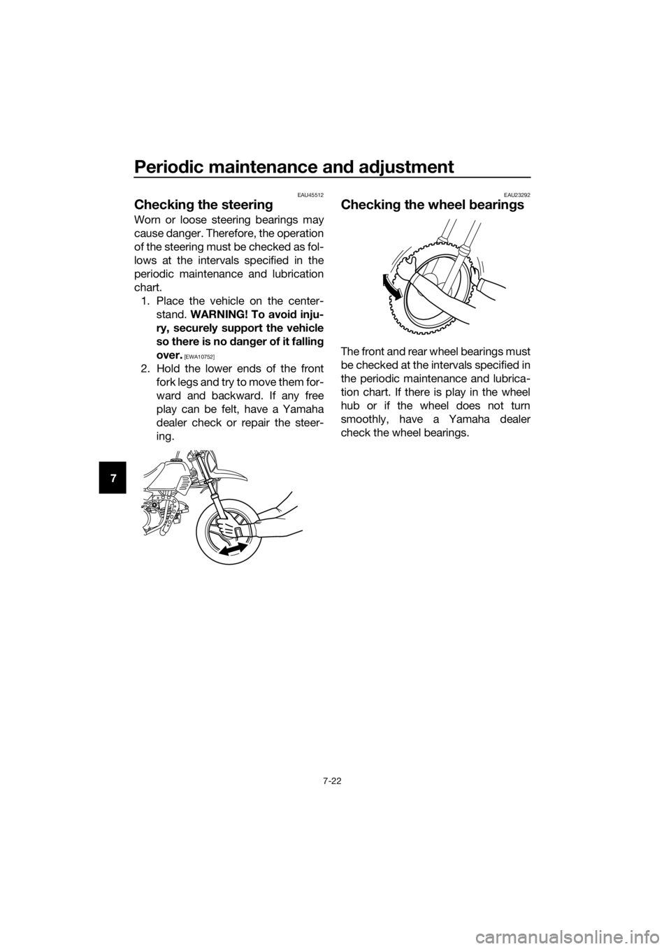 YAMAHA PW50 2018 Repair Manual Periodic maintenance an d a djustment
7-22
7
EAU45512
Checkin g the steerin g
Worn or loose steering bearings may
cause danger. Therefore, the operation
of the steering must be checked as fol-
lows at YAMAHA PW50 2018 Repair Manual Periodic maintenance an d a djustment
7-22
7
EAU45512
Checkin g the steerin g
Worn or loose steering bearings may
cause danger. Therefore, the operation
of the steering must be checked as fol-
lows at