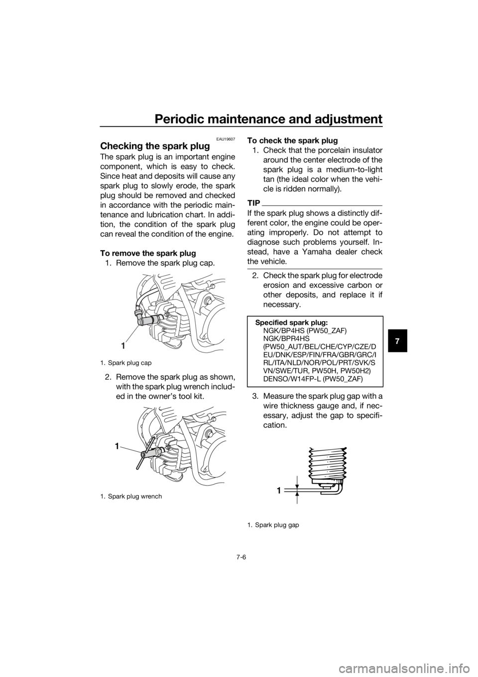 YAMAHA PW50 2017 Service Manual Periodic maintenance an d a djustment
7-6
7
EAU19607
Checkin g the spark plu g
The spark plug is an important engine
component, which is easy to check.
Since heat and deposits will cause any
spark plu YAMAHA PW50 2017 Service Manual Periodic maintenance an d a djustment
7-6
7
EAU19607
Checkin g the spark plu g
The spark plug is an important engine
component, which is easy to check.
Since heat and deposits will cause any
spark plu