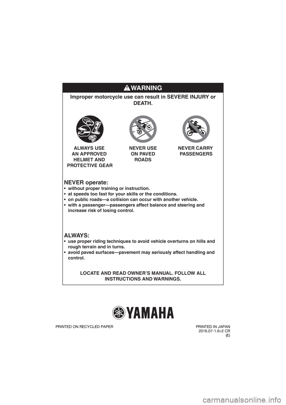 YAMAHA PW50 2017 Manual PDF WARNING
NEVER operate:
Improper motorcycle use can result in SEVERE INJURY or DEATH.
LOCATE AND READ OWNER’S MANUAL. FOLLOW ALL
INSTRUCTIONS AND WARNINGS.
without proper training or instruction. YAMAHA PW50 2017 Manual PDF WARNING
NEVER operate:
Improper motorcycle use can result in SEVERE INJURY or DEATH.
LOCATE AND READ OWNER’S MANUAL. FOLLOW ALL
INSTRUCTIONS AND WARNINGS.
without proper training or instruction.