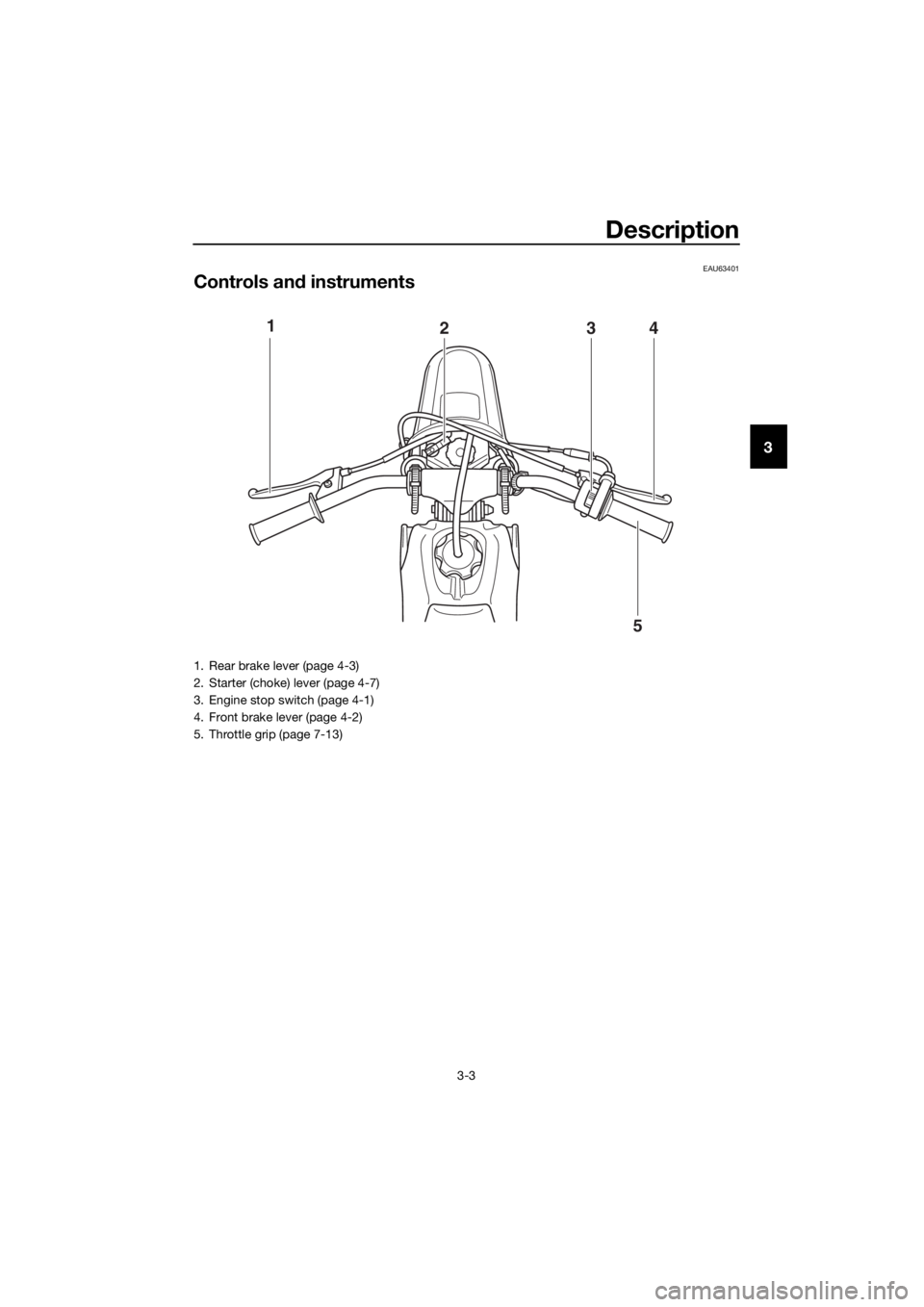 YAMAHA PW50 2016 Owners Manual Description
3-3
3
EAU63401
Controls and instruments
1
234
5
1. Rear brake lever (page 4-3)
2. Starter (choke) lever (page 4-7)
3. Engine stop switch (page 4-1)
4. Front brake lever (page 4-2)
5. Throt YAMAHA PW50 2016 Owners Manual Description
3-3
3
EAU63401
Controls and instruments
1
234
5
1. Rear brake lever (page 4-3)
2. Starter (choke) lever (page 4-7)
3. Engine stop switch (page 4-1)
4. Front brake lever (page 4-2)
5. Throt