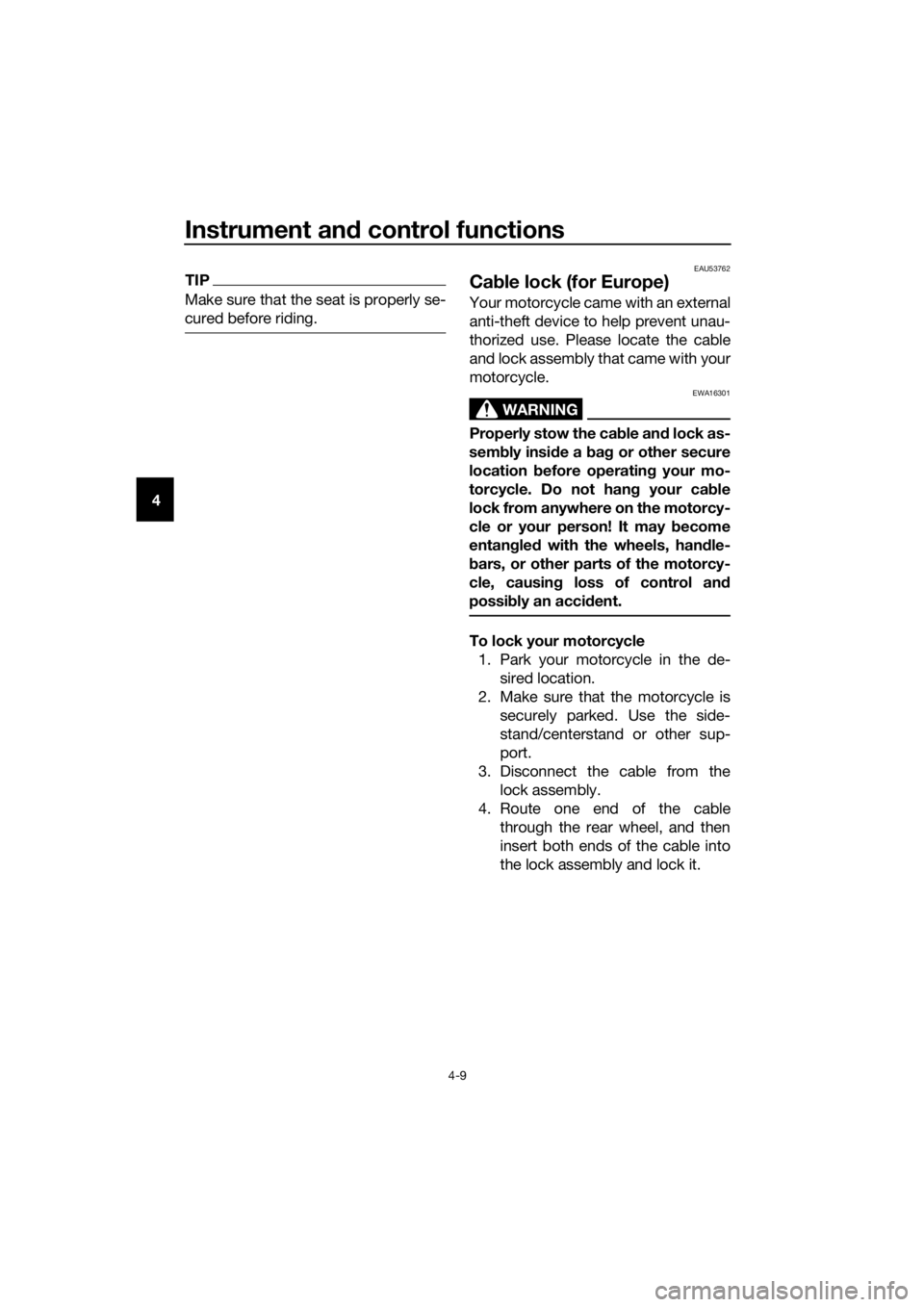 YAMAHA PW50 2016  Owners Manual Instrument and control functions
4-9
4
TIP
Make sure that the seat is properly se-
cured before riding.
EAU53762
Ca ble lock (for Europe)
Your motorcycle came with an external
anti-theft device to hel