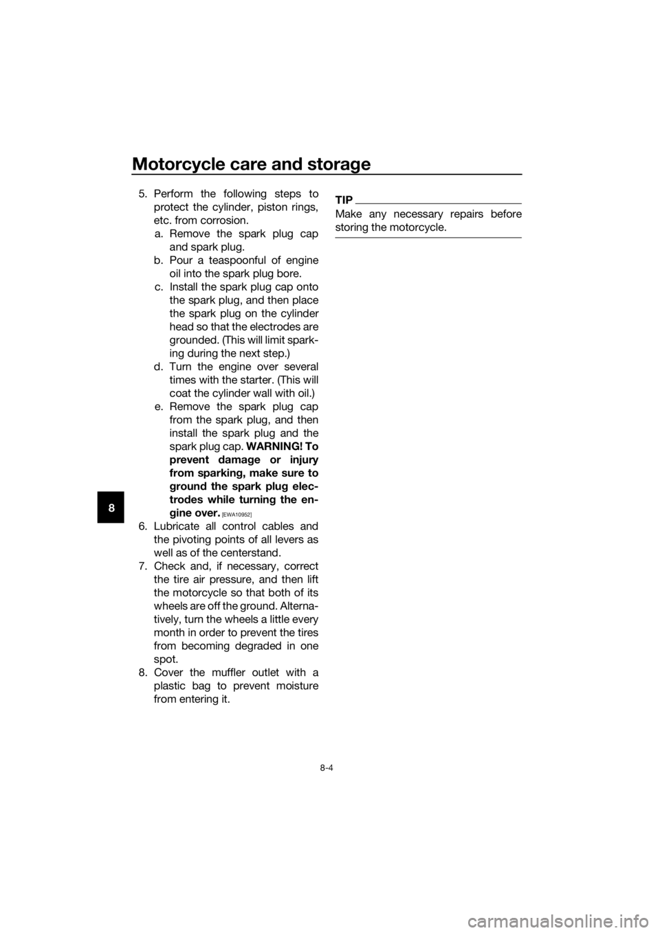 YAMAHA PW50 2016  Owners Manual Motorcycle care and stora ge
8-4
8 5. Perform the following steps to
protect the cylinder, piston rings,
etc. from corrosion.a. Remove the spark plug cap and spark plug.
b. Pour a teaspoonful of engin