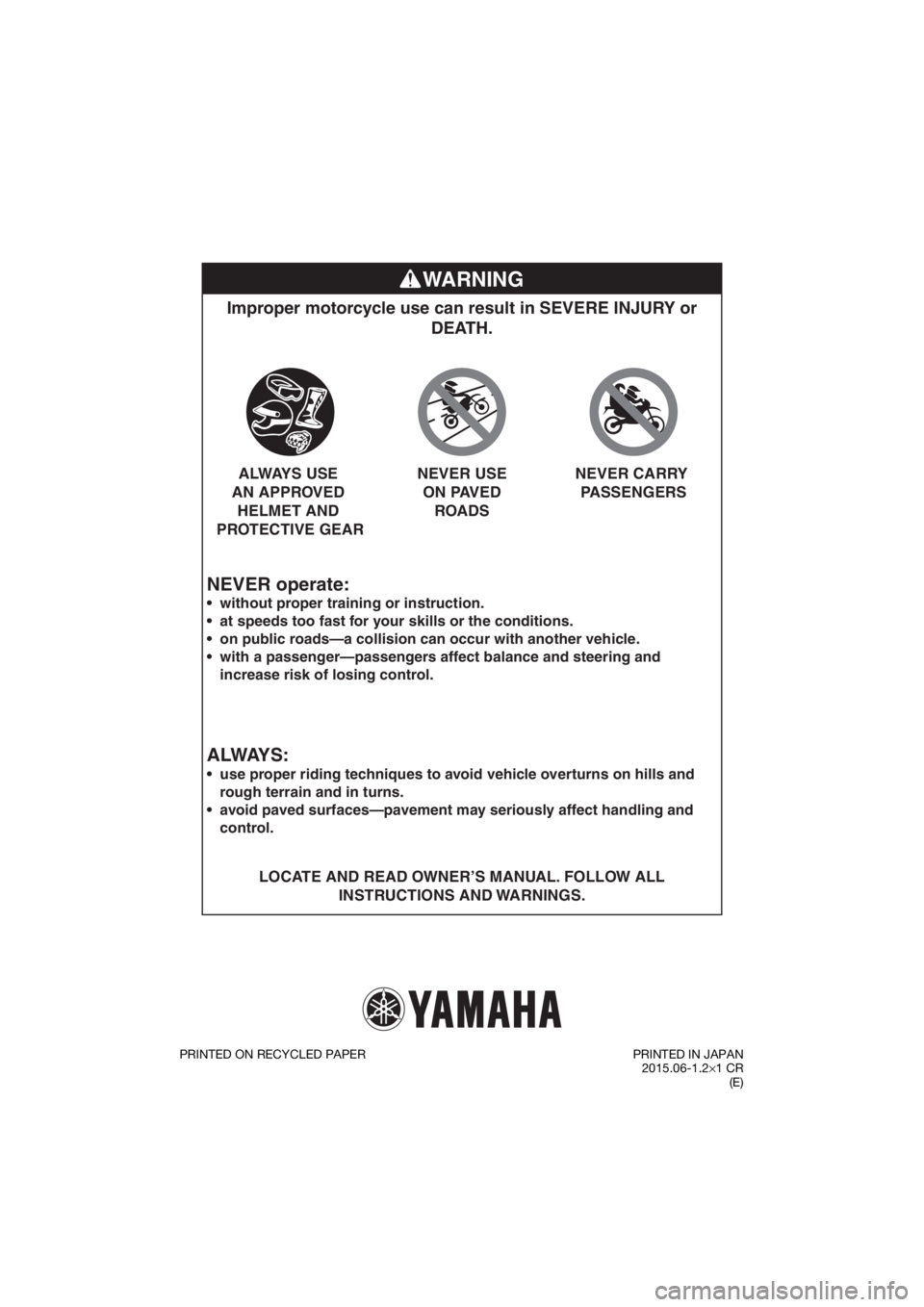 YAMAHA PW50 2016  Owners Manual WARNING
NEVER operate:
Improper motorcycle use can result in SEVERE INJURY or DEATH.
LOCATE AND READ OWNER’S MANUAL. FOLLOW ALL 
INSTRUCTIONS AND WARNINGS.



without proper training or instruction.