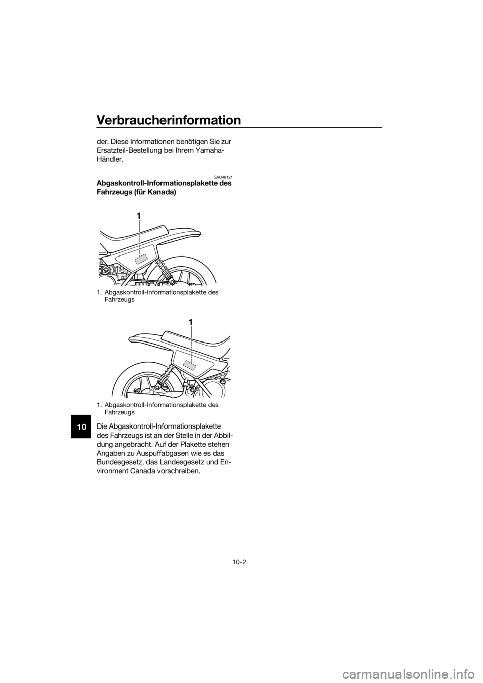 YAMAHA PW50 2016 Betriebsanleitungen (in German) Verbraucherinformation
10-2
10
der. Diese Informationen benötigen Sie zur
Ersatzteil-Bestellung bei Ihrem Yamaha-
Händler.
GAU48121A bgaskontroll-Informationsplakette des
Fahrzeu gs (für Kana da YAMAHA PW50 2016 Betriebsanleitungen (in German) Verbraucherinformation
10-2
10
der. Diese Informationen benötigen Sie zur
Ersatzteil-Bestellung bei Ihrem Yamaha-
Händler.
GAU48121A bgaskontroll-Informationsplakette des
Fahrzeu gs (für Kana da