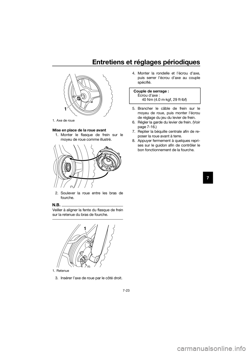 YAMAHA PW50 2016 Notices Demploi (in French) Entretiens et réglages périodiques
7-23
7
Mise en place de la roue avant
1. Monter le flasque de frein sur le moyeu de roue comme illustré.
2. Soulever la roue entre les bras de fourche.
N.B.
Veil YAMAHA PW50 2016 Notices Demploi (in French) Entretiens et réglages périodiques
7-23
7
Mise en place de la roue avant
1. Monter le flasque de frein sur le moyeu de roue comme illustré.
2. Soulever la roue entre les bras de fourche.
N.B.
Veil