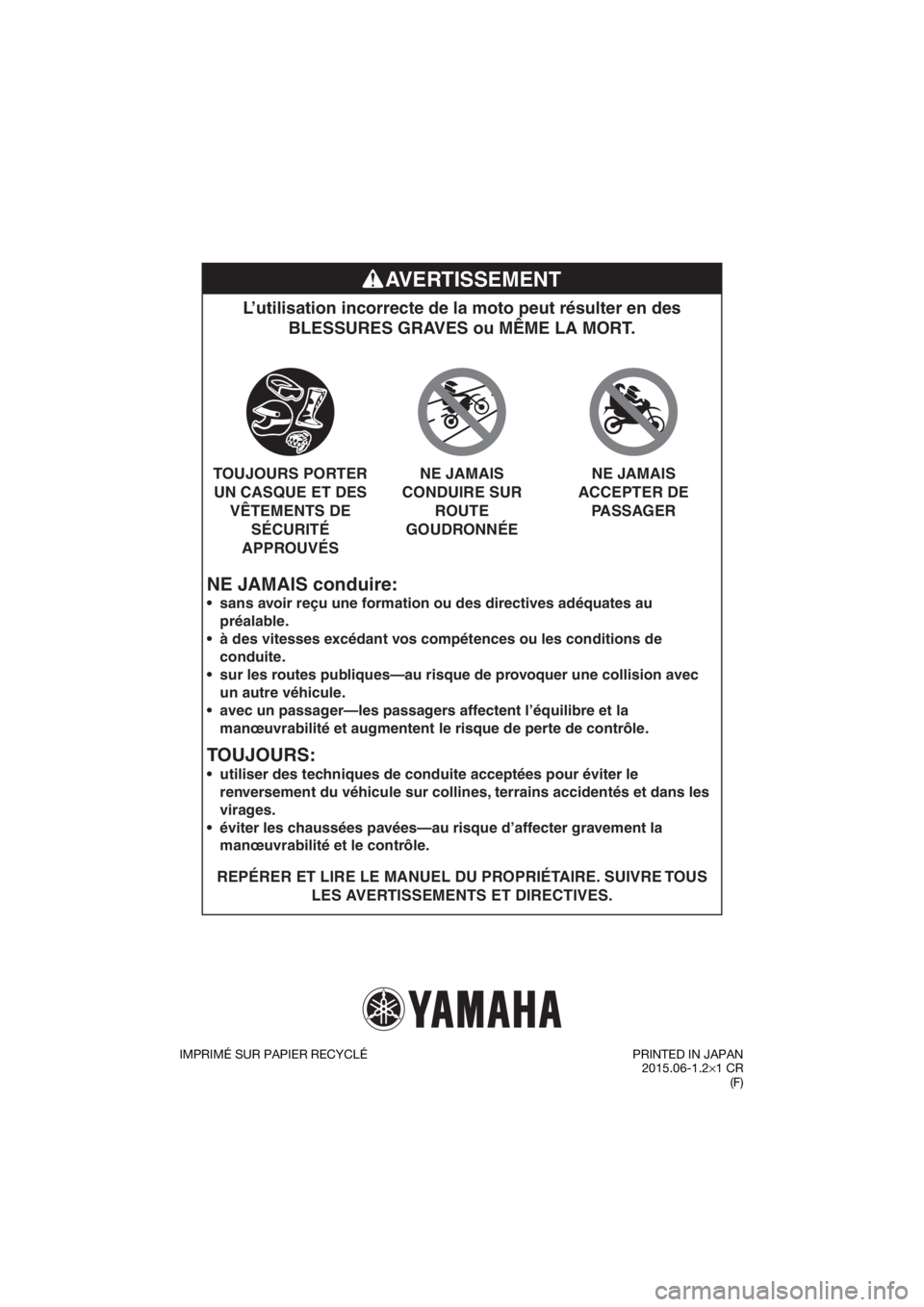 YAMAHA PW50 2016  Notices Demploi (in French) NE JAMAIS conduire:
L’utilisation incorrecte de la moto peut résulter en des BLESSURES GRAVES ou MÊME LA MORT.
REPÉRER ET LIRE LE MANUEL DU PROPRIÉTAIRE. SUIVRE TOUS 
LES AVERTISSEMENTS ET DIREC