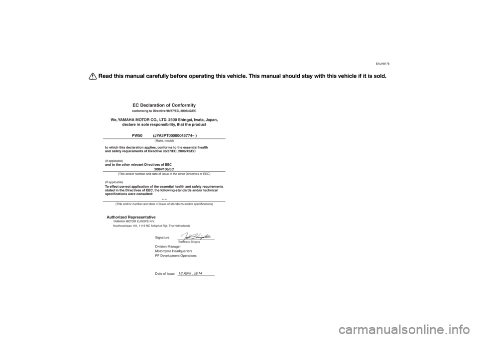 YAMAHA PW50 2015 Owners Manual EAU48176
Read this manual carefully before operatin g this vehicle. This manual shoul d stay with this vehicle if it is sol d.
EC Declaration of Conformityconforming to Directive 98/37/EC, 2006/42/EC YAMAHA PW50 2015 Owners Manual EAU48176
Read this manual carefully before operatin g this vehicle. This manual shoul d stay with this vehicle if it is sol d.
EC Declaration of Conformityconforming to Directive 98/37/EC, 2006/42/EC