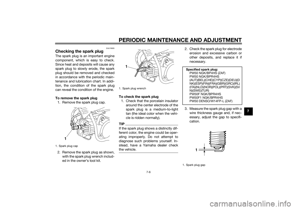 YAMAHA PW50 2015  Owners Manual PERIODIC MAINTENANCE AND ADJUSTMENT
7-6
7
EAU19605
Checking the spark plugThe spark plug is an important engine
component, which is easy to check.
Since heat and deposits will cause any
spark plug to 