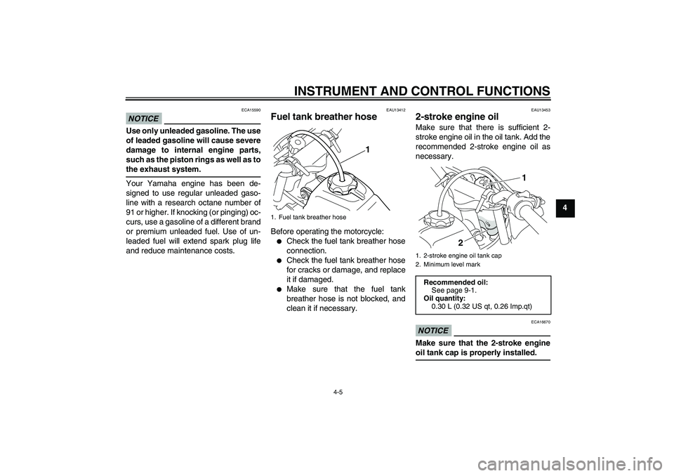 YAMAHA PW50 2011  Owners Manual INSTRUMENT AND CONTROL FUNCTIONS
4-5
4
NOTICE
ECA15590
Use only unleaded gasoline. The use
of leaded gasoline will cause severe
damage to internal engine parts,
such as the piston rings as well as to
