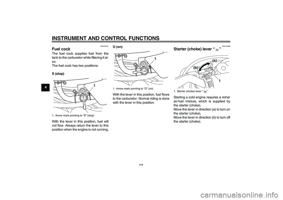 YAMAHA PW50 2011 Owners Guide INSTRUMENT AND CONTROL FUNCTIONS
4-6
4
EAU40701
Fuel cock The fuel cock supplies fuel from the
tank to the carburetor while filtering it al-
so.
The fuel cock has two positions:
S (stop)
With the leve
