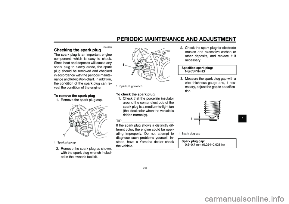 YAMAHA PW50 2011 Service Manual PERIODIC MAINTENANCE AND ADJUSTMENT
7-6
7
EAU19604
Checking the spark plug The spark plug is an important engine
component, which is easy to check.
Since heat and deposits will cause any
spark plug to
