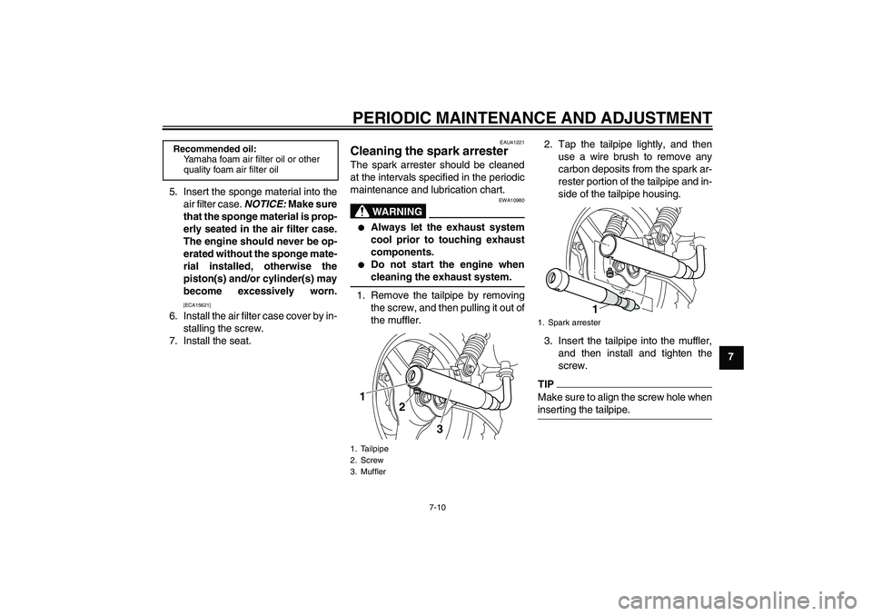 YAMAHA PW50 2011 Service Manual PERIODIC MAINTENANCE AND ADJUSTMENT
7-10
7 5. Insert the sponge material into the
air filter case. NOTICE: Make sure
that the sponge material is prop-
erly seated in the air filter case.
The engine sh