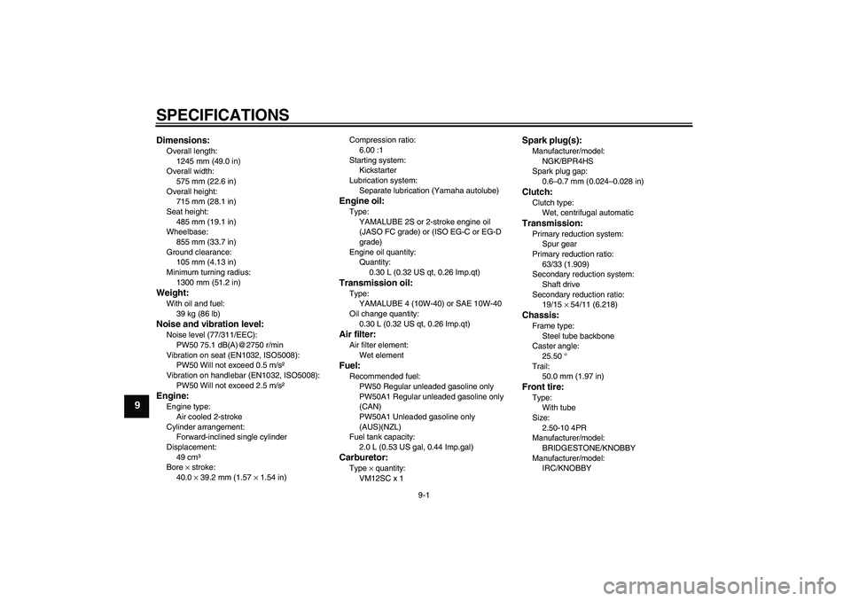 YAMAHA PW50 2011  Owners Manual SPECIFICATIONS
9-1
9
Dimensions:Overall length:
1245 mm (49.0 in)
Overall width:
575 mm (22.6 in)
Overall height:
715 mm (28.1 in)
Seat height:
485 mm (19.1 in)
Wheelbase:
855 mm (33.7 in)
Ground clea
