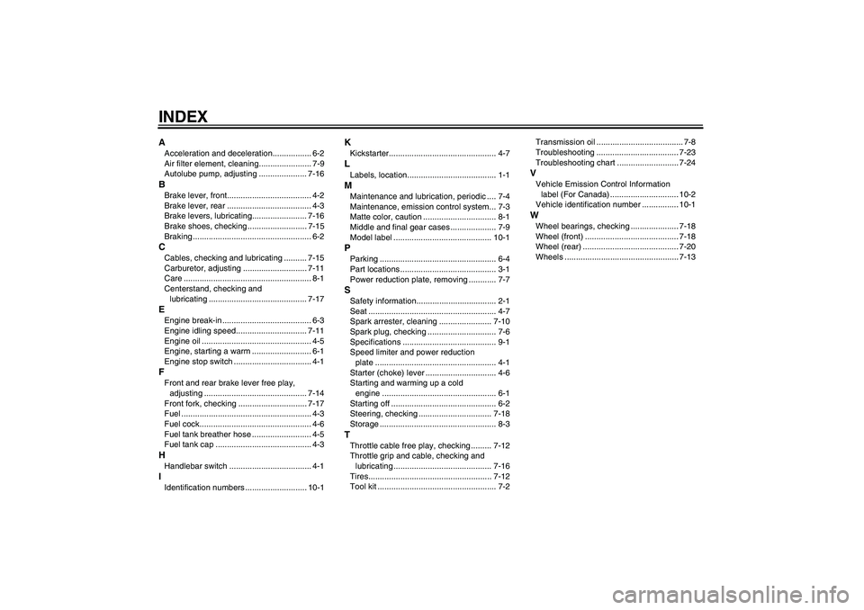 YAMAHA PW50 2011 Owners Manual INDEXAAcceleration and deceleration................. 6-2
Air filter element, cleaning....................... 7-9
Autolube pump, adjusting ..................... 7-16BBrake lever, front................. YAMAHA PW50 2011 Owners Manual INDEXAAcceleration and deceleration................. 6-2
Air filter element, cleaning....................... 7-9
Autolube pump, adjusting ..................... 7-16BBrake lever, front.................