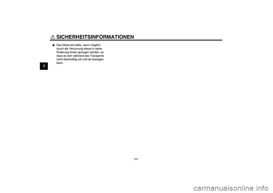 YAMAHA PW50 2011  Betriebsanleitungen (in German) SICHERHEITSINFORMATIONEN
2-5
2

Das Motorrad sollte, wenn möglich, 
durch die Verzurrung etwas in seine 
Federung hinein gezogen werden, so 
dass es sich während des Transports 
nicht übermäßig 