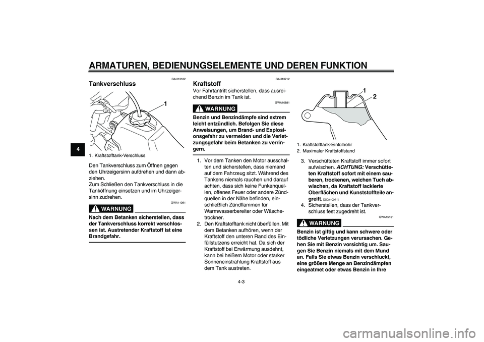 YAMAHA PW50 2011  Betriebsanleitungen (in German) ARMATUREN, BEDIENUNGSELEMENTE UND DEREN FUNKTION
4-3
4
GAU13182
Tankverschluss Den Tankverschluss zum Öffnen gegen 
den Uhrzeigersinn aufdrehen und dann ab-
ziehen.
Zum Schließen den Tankverschluss 