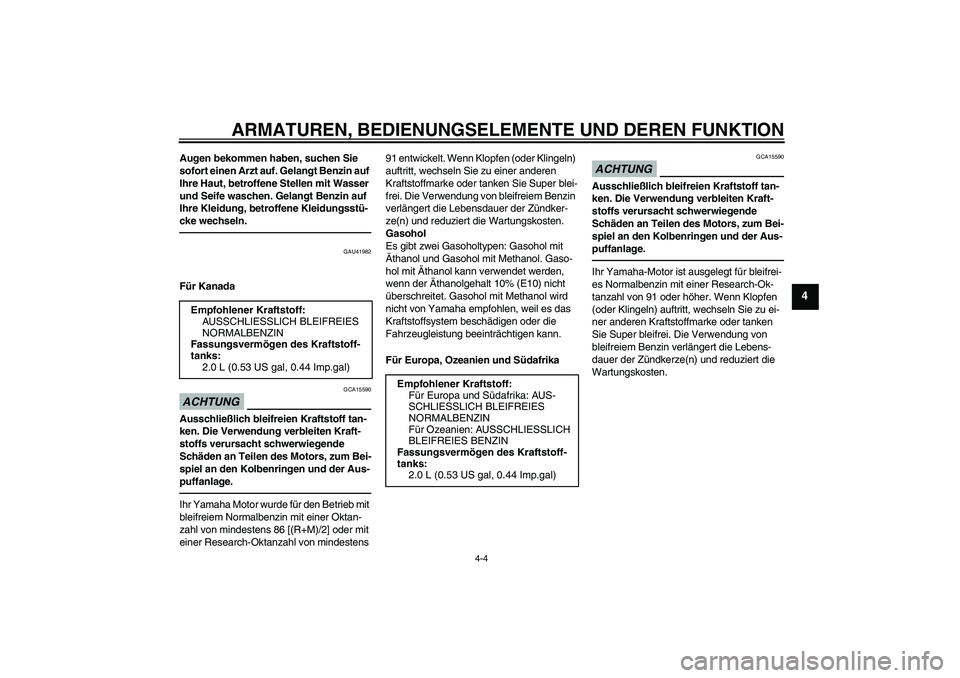 YAMAHA PW50 2011  Betriebsanleitungen (in German) ARMATUREN, BEDIENUNGSELEMENTE UND DEREN FUNKTION
4-4
4
Augen bekommen haben, suchen Sie 
sofort einen Arzt auf. Gelangt Benzin auf 
Ihre Haut, betroffene Stellen mit Wasser 
und Seife waschen. Gelangt
