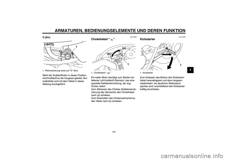 YAMAHA PW50 2011  Betriebsanleitungen (in German) ARMATUREN, BEDIENUNGSELEMENTE UND DEREN FUNKTION
4-6
4
O (Ein)
Steht der Kraftstoffhahn in dieser Position, 
wird Kraftstoff an die Vergaser geleitet. Nor-
malbetrieb wird mit dem Hebel in dieser 
Ste