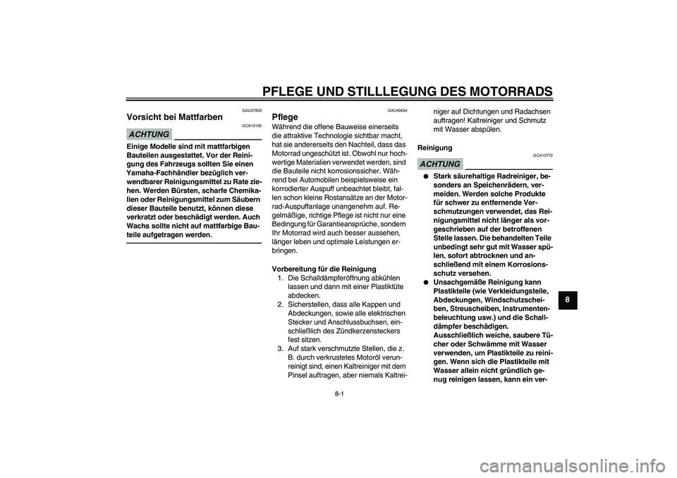 YAMAHA PW50 2011  Betriebsanleitungen (in German) PFLEGE UND STILLLEGUNG DES MOTORRADS
8-1
8
GAU37833
Vorsicht bei Mattfarben ACHTUNG
GCA15192
Einige Modelle sind mit mattfarbigen 
Bauteilen ausgestattet. Vor der Reini-
gung des Fahrzeugs sollten Sie